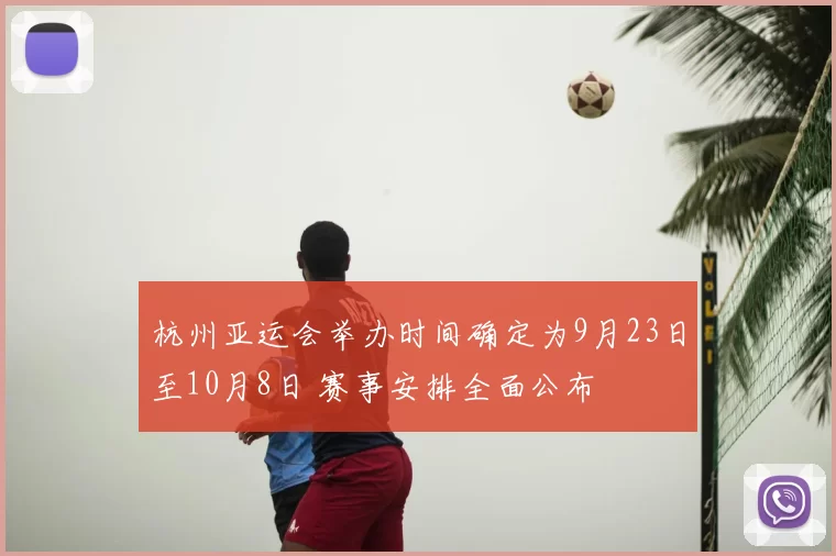 杭州亚运会举办时间确定为9月23日至10月8日 赛事安排全面公布