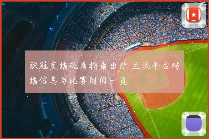 欧冠直播观看指南出炉 主流平台转播信息与比赛时间一览