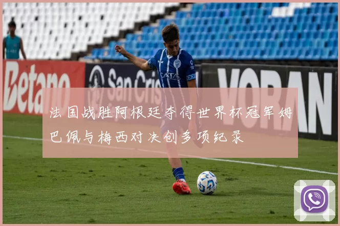 法国战胜阿根廷夺得世界杯冠军姆巴佩与梅西对决创多项纪录