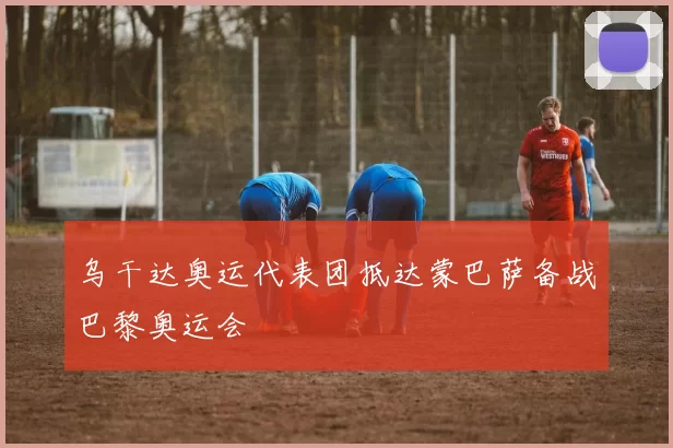 乌干达奥运代表团抵达蒙巴萨备战巴黎奥运会