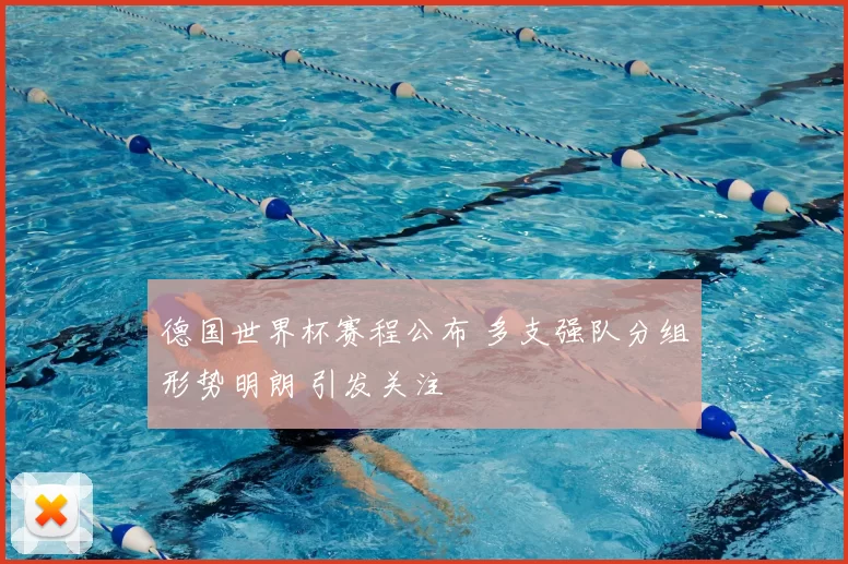 德国世界杯赛程公布 多支强队分组形势明朗 引发关注