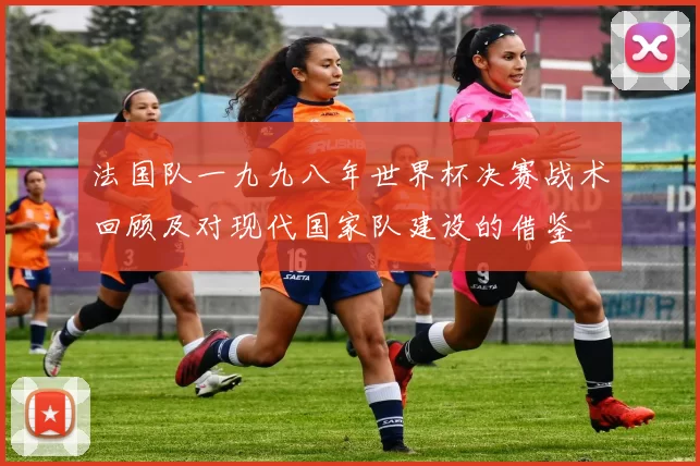 法国队一九九八年世界杯决赛战术回顾及对现代国家队建设的借鉴