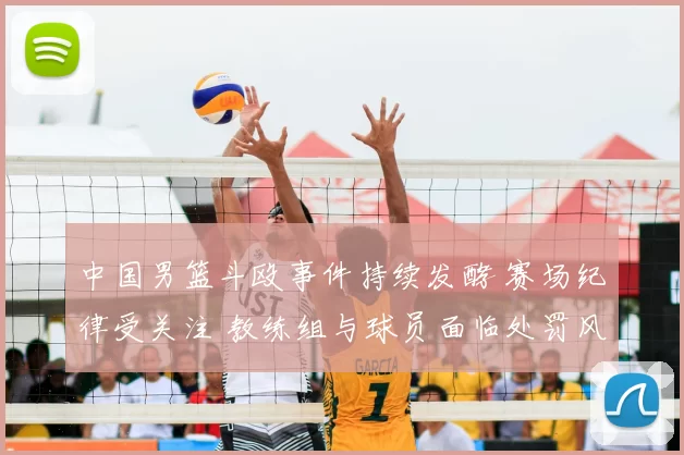 中国男篮斗殴事件持续发酵 赛场纪律受关注 教练组与球员面临处罚风险