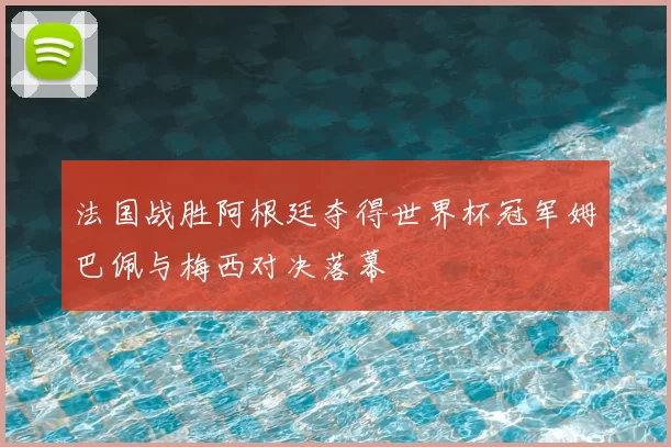 法国战胜阿根廷夺得世界杯冠军姆巴佩与梅西对决落幕