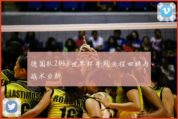 德国队2018世界杯夺冠历程回顾与战术分析