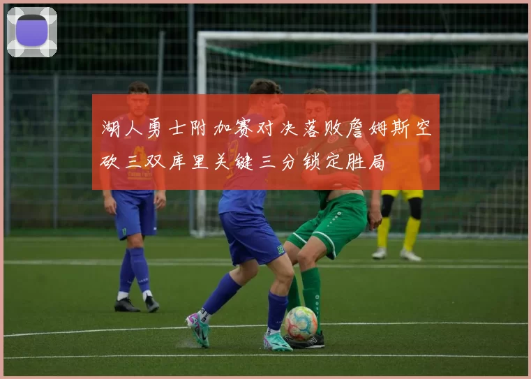 湖人勇士附加赛对决落败詹姆斯空砍三双库里关键三分锁定胜局