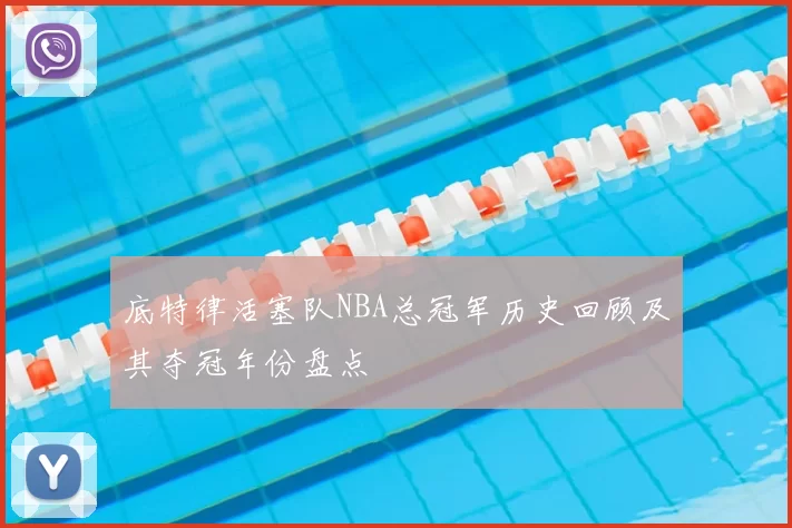 底特律活塞队NBA总冠军历史回顾及其夺冠年份盘点