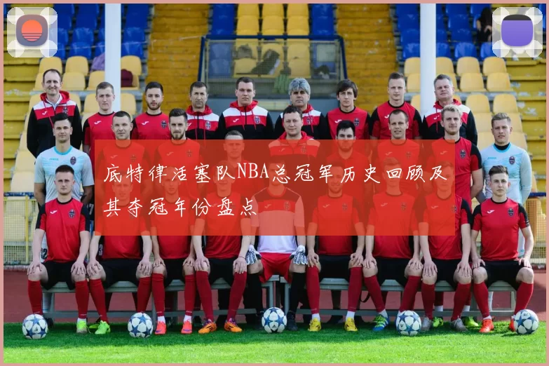 底特律活塞队NBA总冠军历史回顾及其夺冠年份盘点