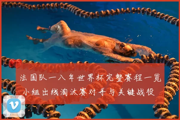 法国队一八年世界杯完整赛程一览 小组出线淘汰赛对手与关键战役