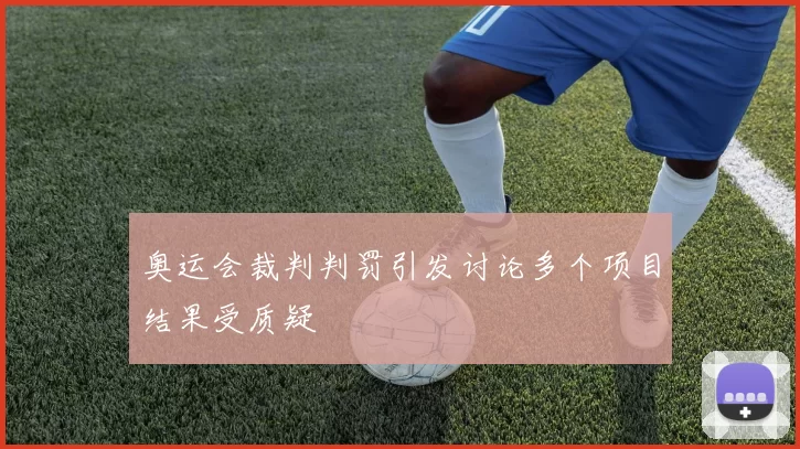 奥运会裁判判罚引发讨论多个项目结果受质疑