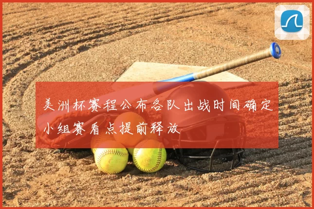 美洲杯赛程公布各队出战时间确定小组赛看点提前释放