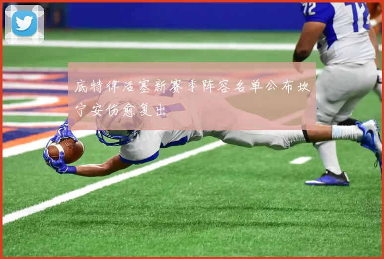 底特律活塞新赛季阵容名单公布坎宁安伤愈复出