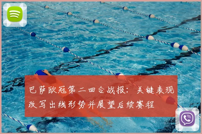 巴萨欧冠第二回合战报：关键表现改写出线形势并展望后续赛程