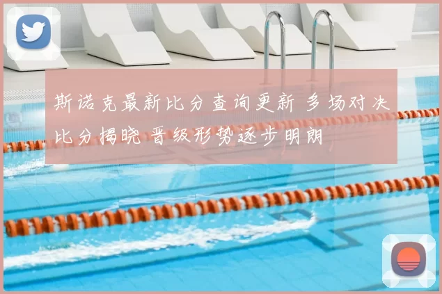 斯诺克最新比分查询更新 多场对决比分揭晓 晋级形势逐步明朗