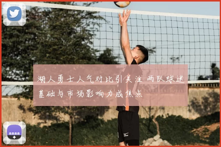 湖人勇士人气对比引关注 两队球迷基础与市场影响力成焦点