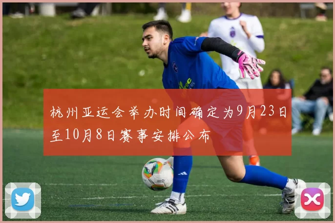 杭州亚运会举办时间确定为9月23日至10月8日赛事安排公布