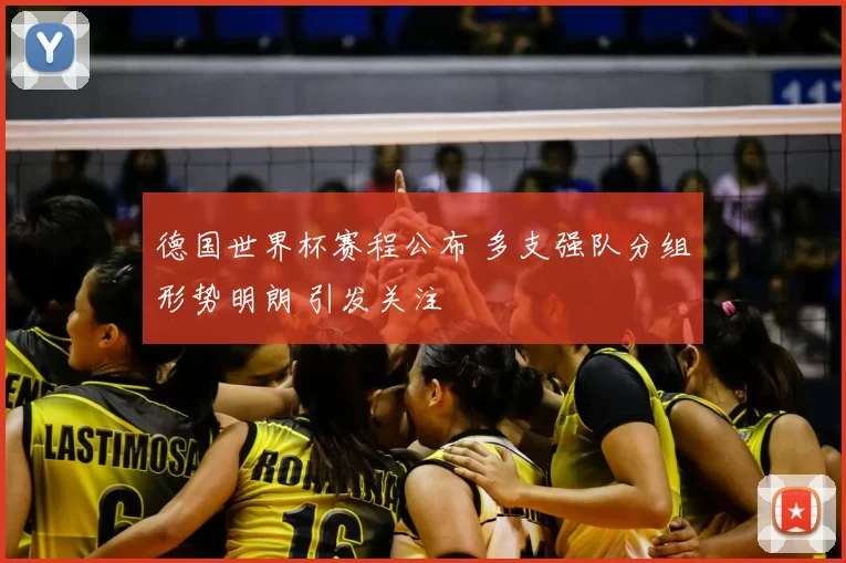 德国世界杯赛程公布 多支强队分组形势明朗 引发关注
