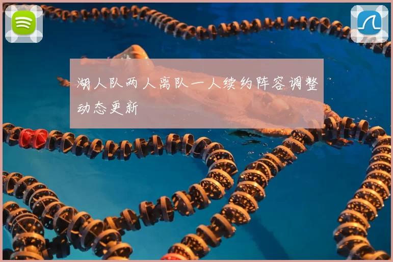 湖人队两人离队一人续约阵容调整动态更新