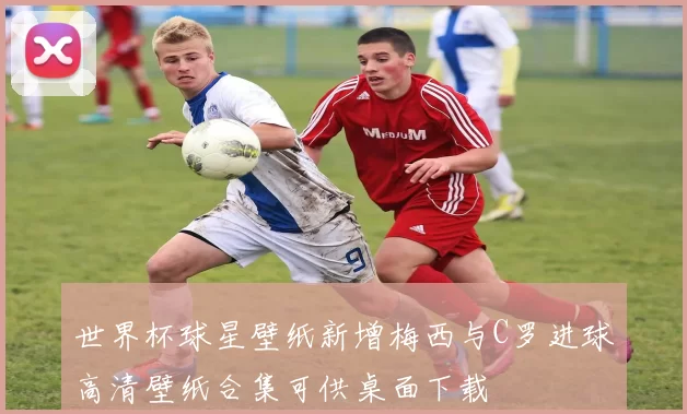 世界杯球星壁纸新增梅西与C罗进球高清壁纸合集可供桌面下载