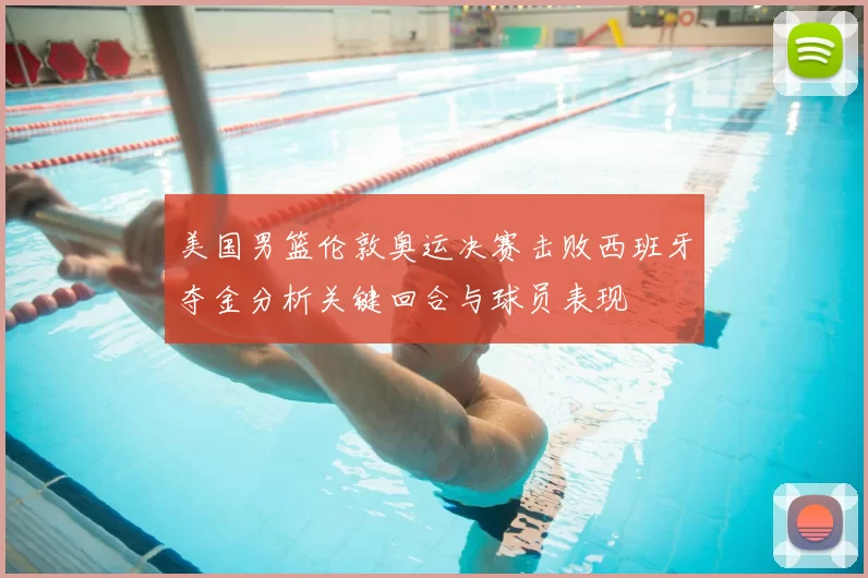 美国男篮伦敦奥运决赛击败西班牙夺金分析关键回合与球员表现