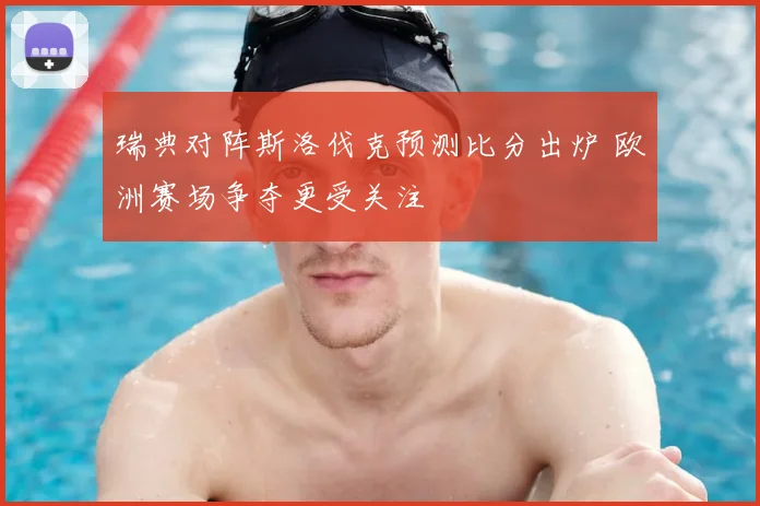 瑞典对阵斯洛伐克预测比分出炉 欧洲赛场争夺更受关注
