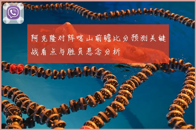 阿克隆对阵喀山前瞻比分预测关键战看点与胜负悬念分析