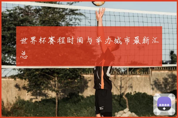 世界杯赛程时间与举办城市最新汇总