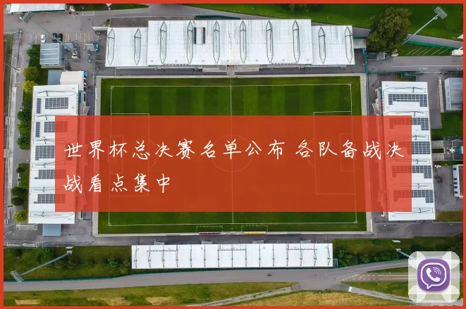 世界杯总决赛名单公布 各队备战决战看点集中