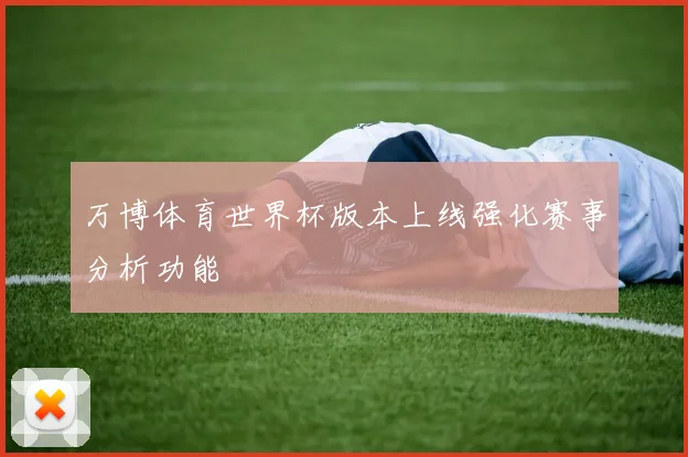 万博体育世界杯版本上线强化赛事分析功能