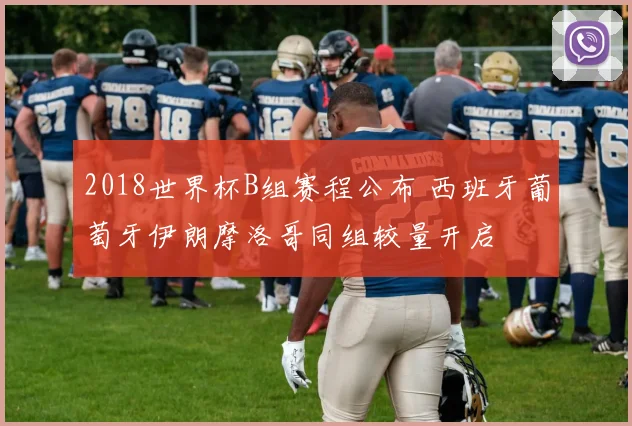 2018世界杯B组赛程公布 西班牙葡萄牙伊朗摩洛哥同组较量开启