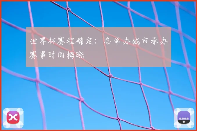 世界杯赛程确定：各举办城市承办赛事时间揭晓