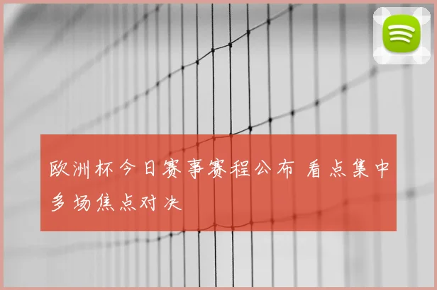 欧洲杯今日赛事赛程公布 看点集中多场焦点对决