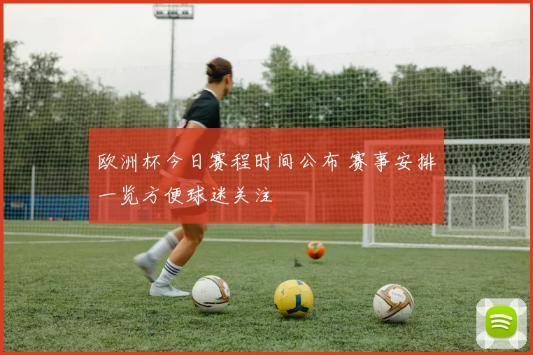 欧洲杯今日赛程时间公布 赛事安排一览方便球迷关注