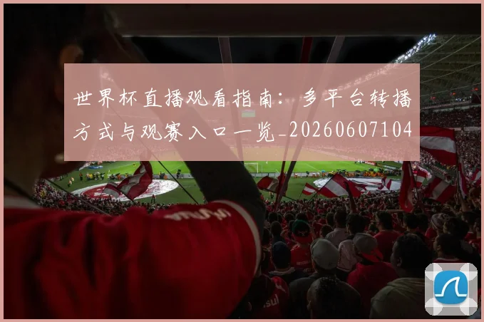 世界杯直播观看指南：多平台转播方式与观赛入口一览_20260607104144